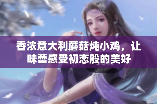 香浓意大利蘑菇炖小鸡，让味蕾感受初恋般的美好