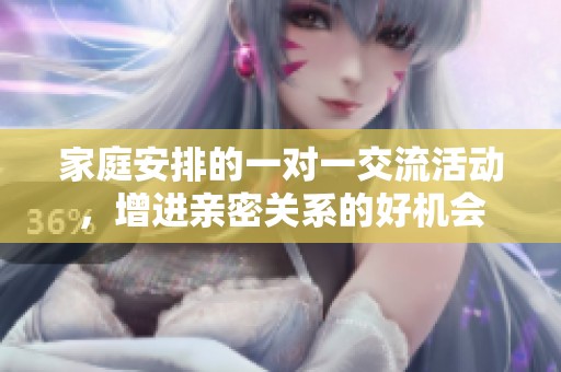家庭安排的一对一交流活动，增进亲密关系的好机会