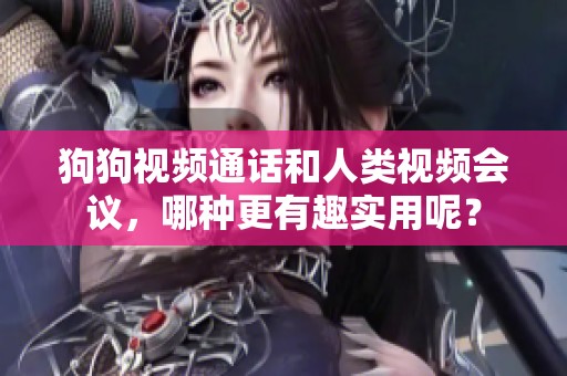 狗狗视频通话和人类视频会议，哪种更有趣实用呢？
