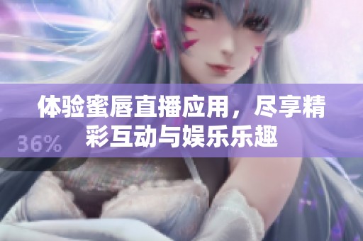 体验蜜唇直播应用，尽享精彩互动与娱乐乐趣