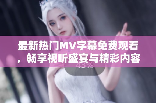 最新热门MV字幕免费观看，畅享视听盛宴与精彩内容