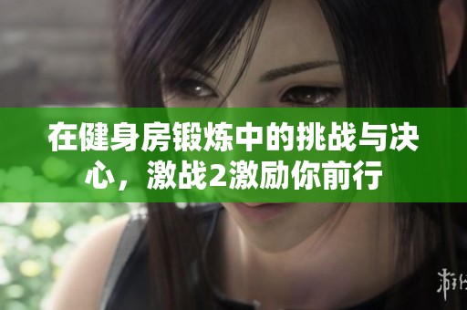 在健身房锻炼中的挑战与决心，激战2激励你前行