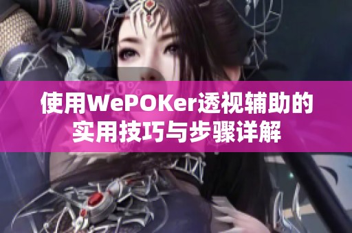 使用WePOKer透视辅助的实用技巧与步骤详解