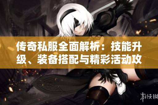 传奇私服全面解析：技能升级、装备搭配与精彩活动攻略