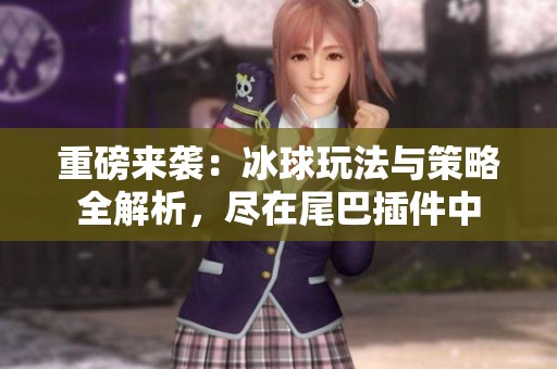 重磅来袭：冰球玩法与策略全解析，尽在尾巴插件中