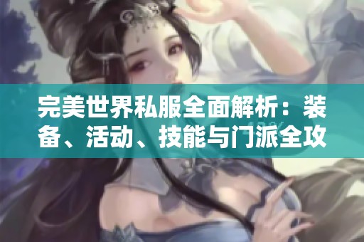 完美世界私服全面解析：装备、活动、技能与门派全攻略
