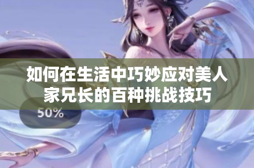 如何在生活中巧妙应对美人家兄长的百种挑战技巧