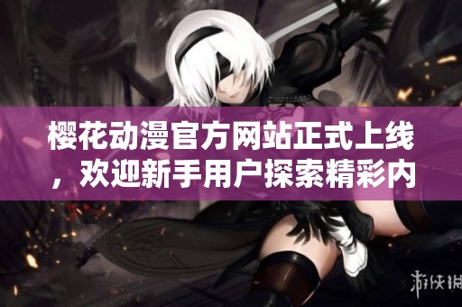 樱花动漫官方网站正式上线，欢迎新手用户探索精彩内容