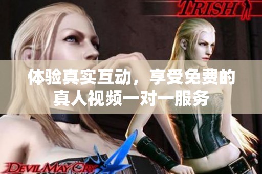 体验真实互动，享受免费的真人视频一对一服务