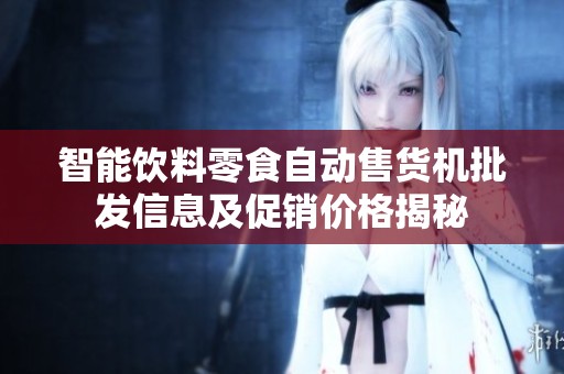 智能饮料零食自动售货机批发信息及促销价格揭秘