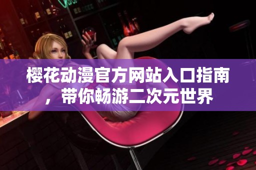 樱花动漫官方网站入口指南，带你畅游二次元世界