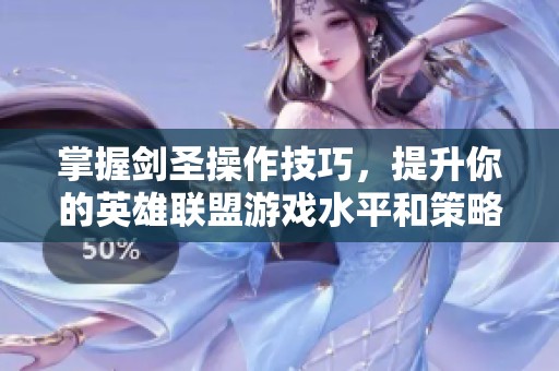 掌握剑圣操作技巧，提升你的英雄联盟游戏水平和策略技巧