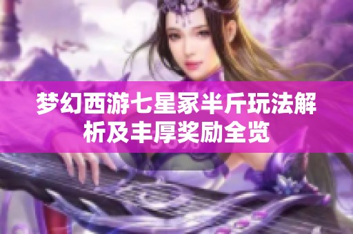 梦幻西游七星冢半斤玩法解析及丰厚奖励全览