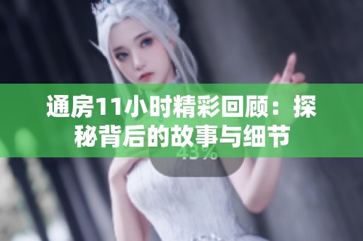 通房11小时精彩回顾：探秘背后的故事与细节