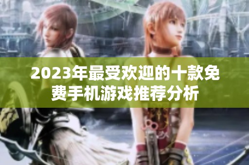 2023年最受欢迎的十款免费手机游戏推荐分析