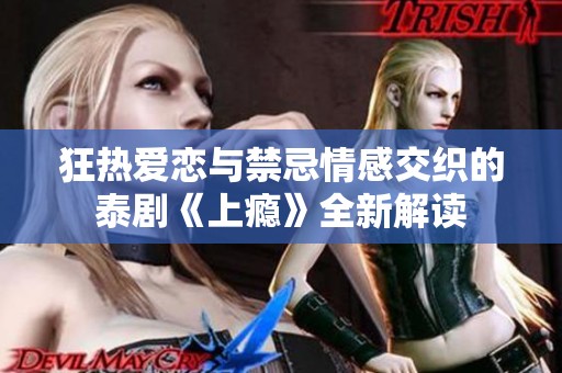 狂热爱恋与禁忌情感交织的泰剧《上瘾》全新解读