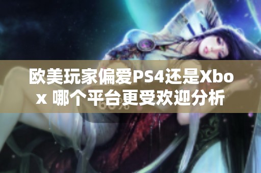 欧美玩家偏爱PS4还是Xbox 哪个平台更受欢迎分析