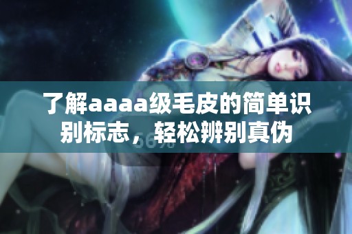 了解aaaa级毛皮的简单识别标志，轻松辨别真伪