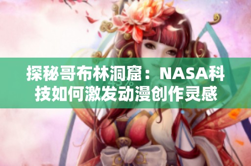 探秘哥布林洞窟：NASA科技如何激发动漫创作灵感