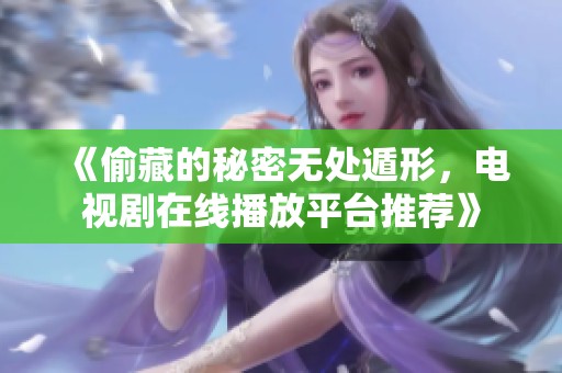 《偷藏的秘密无处遁形，电视剧在线播放平台推荐》