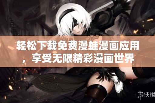 轻松下载免费漫蛙漫画应用，享受无限精彩漫画世界