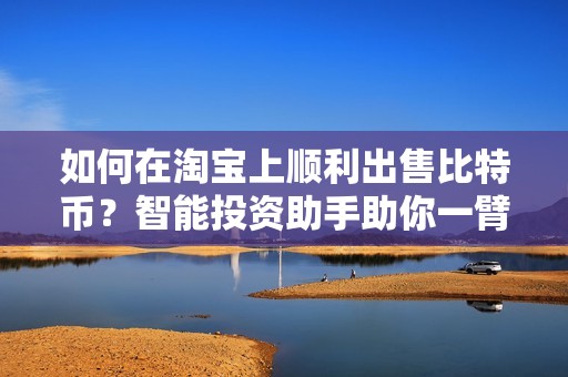 如何在淘宝上顺利出售比特币？智能投资助手助你一臂之力
