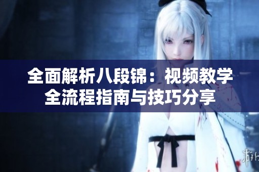 全面解析八段锦：视频教学全流程指南与技巧分享