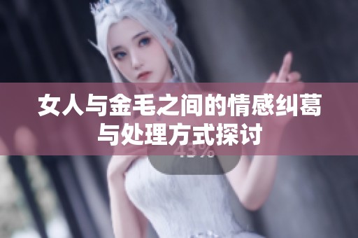 女人与金毛之间的情感纠葛与处理方式探讨