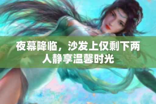 夜幕降临，沙发上仅剩下两人静享温馨时光