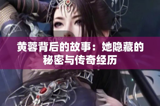黄蓉背后的故事：她隐藏的秘密与传奇经历