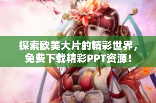 探索欧美大片的精彩世界，免费下载精彩PPT资源！
