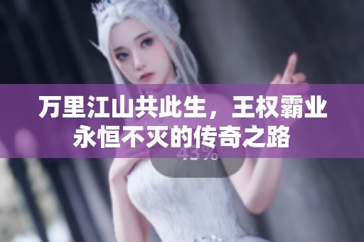 万里江山共此生，王权霸业永恒不灭的传奇之路