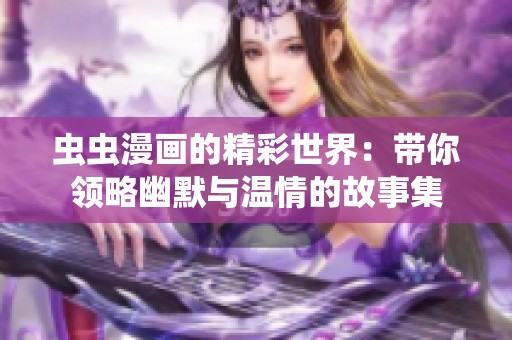 虫虫漫画的精彩世界：带你领略幽默与温情的故事集