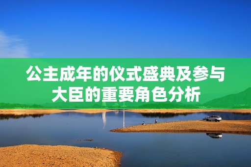 公主成年的仪式盛典及参与大臣的重要角色分析