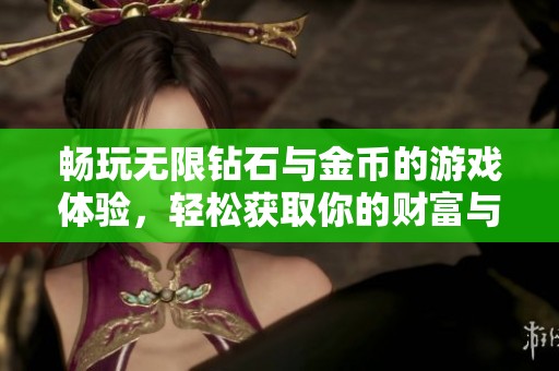 畅玩无限钻石与金币的游戏体验，轻松获取你的财富与乐趣