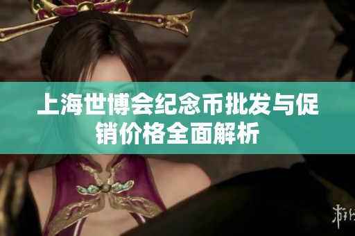 上海世博会纪念币批发与促销价格全面解析
