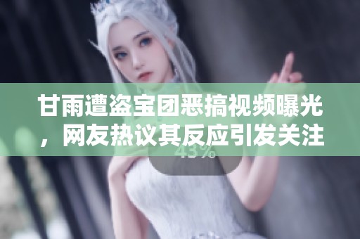 甘雨遭盗宝团恶搞视频曝光，网友热议其反应引发关注