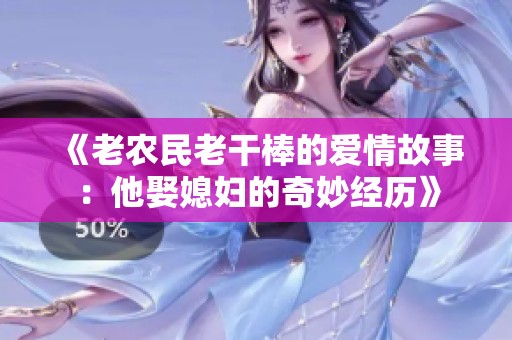 《老农民老干棒的爱情故事：他娶媳妇的奇妙经历》