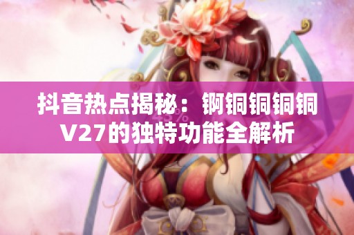抖音热点揭秘：锕铜铜铜铜V27的独特功能全解析