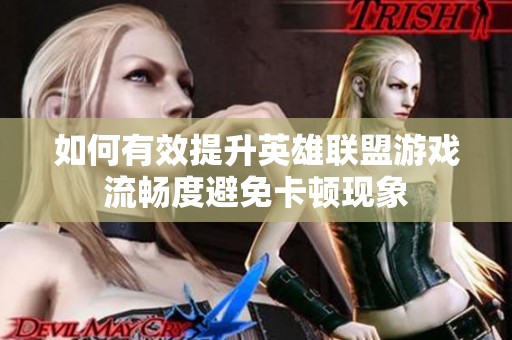 如何有效提升英雄联盟游戏流畅度避免卡顿现象
