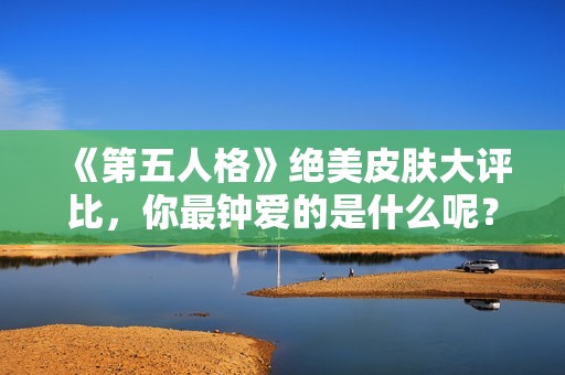 《第五人格》绝美皮肤大评比，你最钟爱的是什么呢？