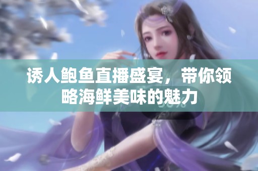 诱人鲍鱼直播盛宴，带你领略海鲜美味的魅力