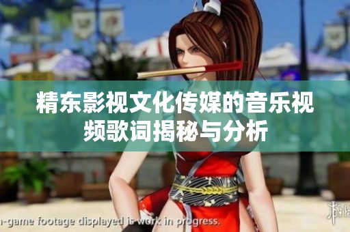 精东影视文化传媒的音乐视频歌词揭秘与分析