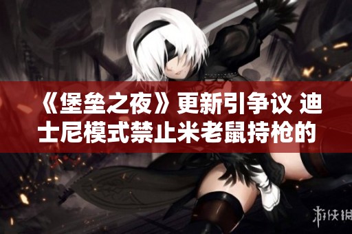 《堡垒之夜》更新引争议 迪士尼模式禁止米老鼠持枪的背后原因分析