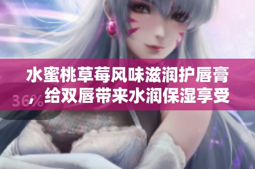 水蜜桃草莓风味滋润护唇膏，给双唇带来水润保湿享受