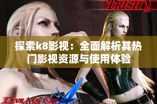 探索k8影视：全面解析其热门影视资源与使用体验