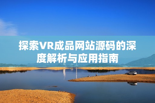 探索VR成品网站源码的深度解析与应用指南