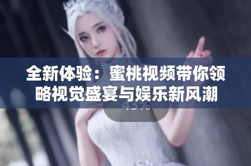 全新体验：蜜桃视频带你领略视觉盛宴与娱乐新风潮