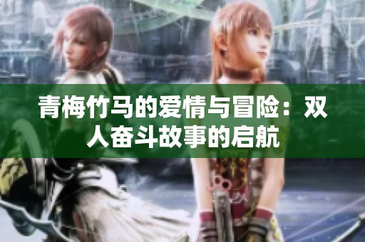 青梅竹马的爱情与冒险：双人奋斗故事的启航