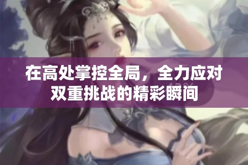 在高处掌控全局，全力应对双重挑战的精彩瞬间